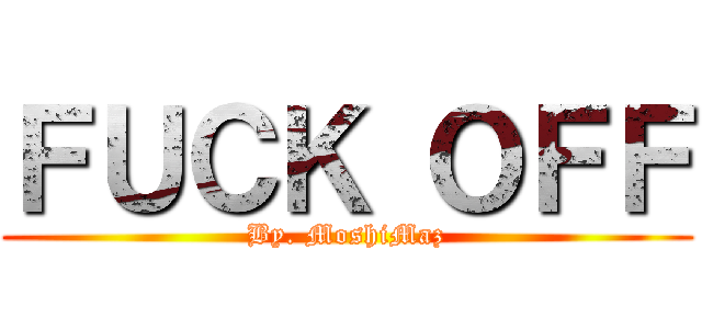 ＦＵＣＫ ＯＦＦ (By. MoshiMaz)