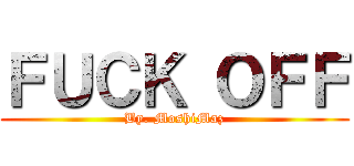 ＦＵＣＫ ＯＦＦ (By. MoshiMaz)
