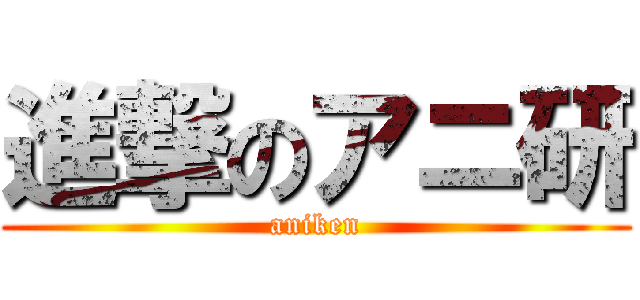 進撃のアニ研 (aniken)
