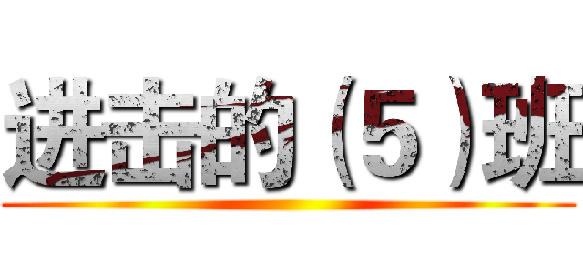 进击的（５）班 ()