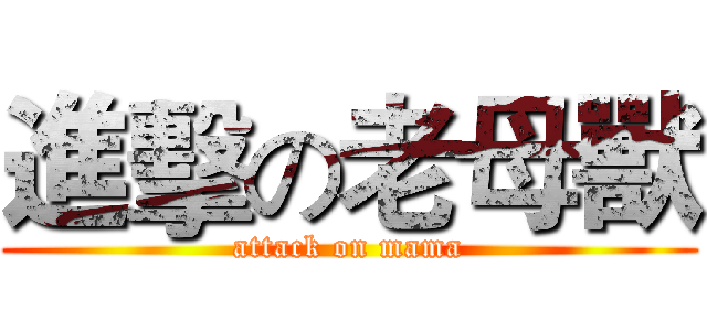 進擊の老母獸 (attack on mama)