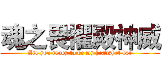 魂之畏懼殿神威 (Are you ready to be my headshot bar)