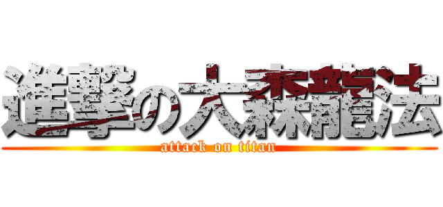 進撃の大森龍法 (attack on titan)