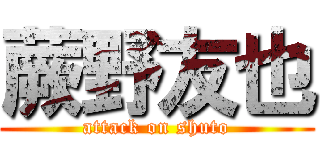 蕨野友也 (attack on shuto)