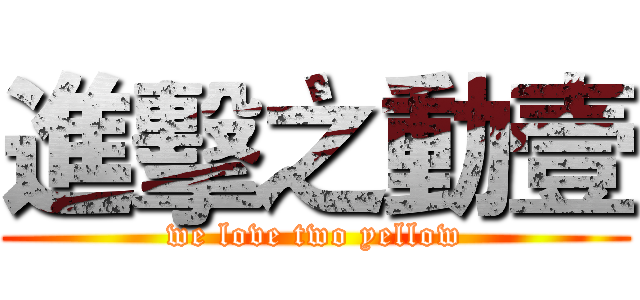 進擊之動壹 (we love two yellow)