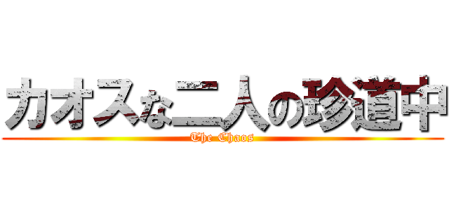 カオスな二人の珍道中 (The Chaos)