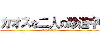 カオスな二人の珍道中 (The Chaos)