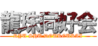 龍珠同好会 (RYU SHU DOUKOUKAI)