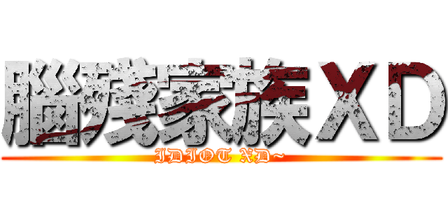 腦殘家族ＸＤ (IDIOT XD~)