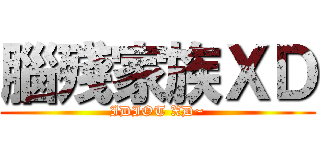 腦殘家族ＸＤ (IDIOT XD~)