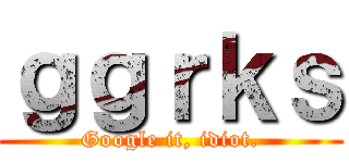 ｇｇｒｋｓ (Google it, idiot.)