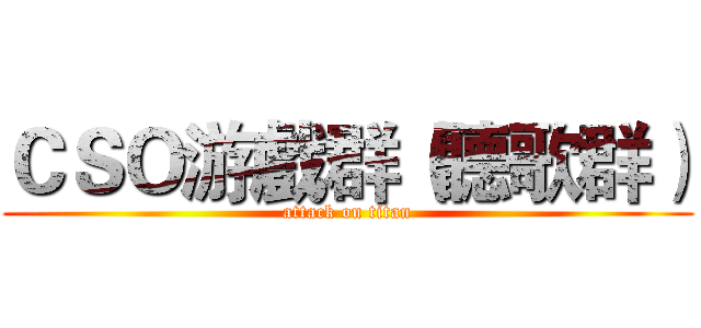 ＣＳＯ游戲群（聽歌群） (attack on titan)