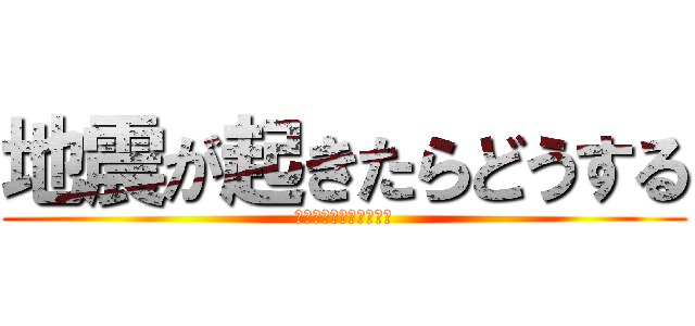 地震が起きたらどうする (自分を守る為のプレゼン)