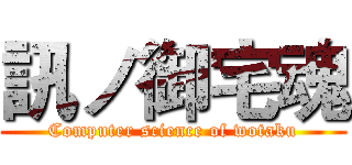 訊ノ御宅魂 (Computer science of wotaku)