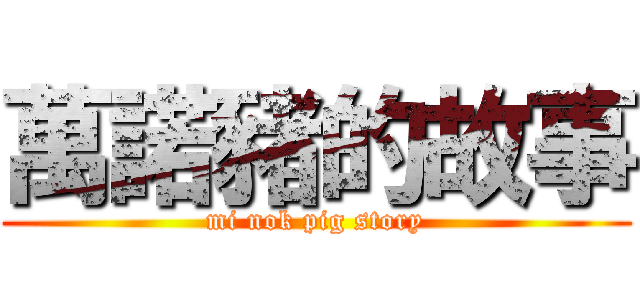 萬諾豬的故事 (mi nok pig story)