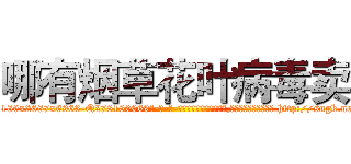哪有烟草花叶病毒卖 (哪有烟草花叶病毒卖【电-186x2687x6963-Q278180069元-吉-药-业】我们做的是长期生意,靠的是老客户长期支持 http://sngk.net/hvvAq5
)