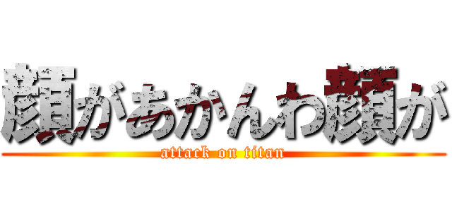顔があかんわ顔が (attack on titan)