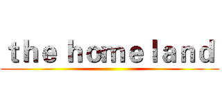 ｔｈｅ ｈｏｍｅｌａｎｄ  ()
