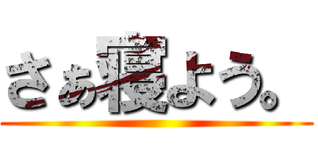 さぁ寝よう。 ()