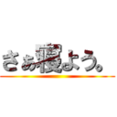 さぁ寝よう。 ()