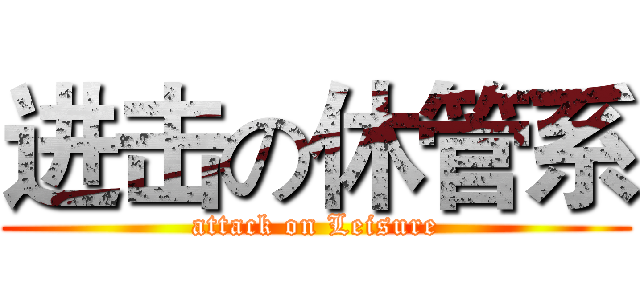 进击の休管系 (attack on Leisure)