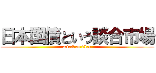 日本国債という談合市場 (attack on titan)