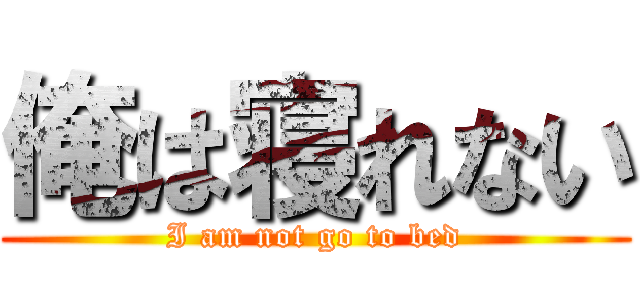 俺は寝れない (I am not go to bed)
