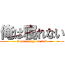 俺は寝れない (I am not go to bed)