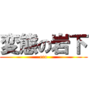 変態の岩下 (ero)