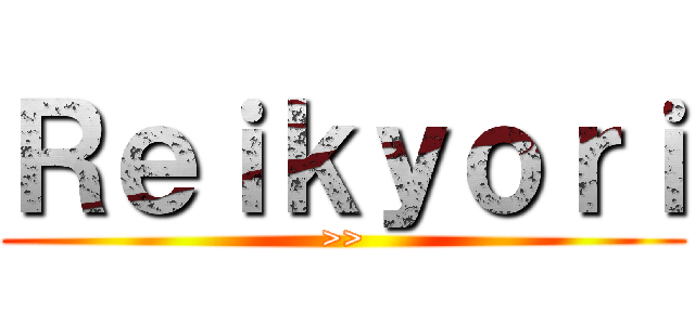 Ｒｅｉｋｙｏｒｉ (>>)