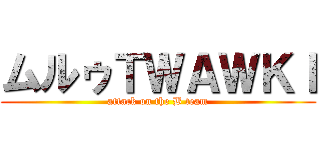 ムルゥＴＷＡＷＫＩ (attack on the B team)