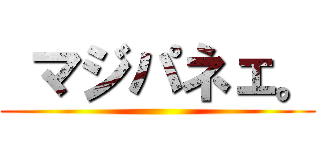  マジパネェ。 ()