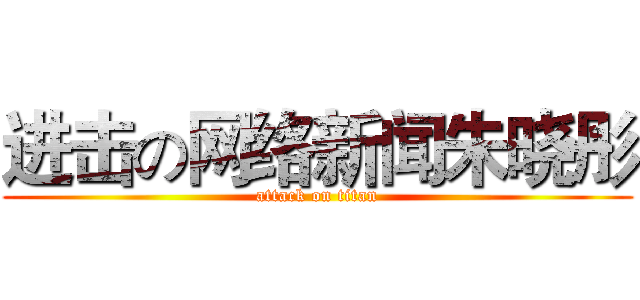 进击の网络新闻朱晓彤 (attack on titan)
