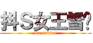 抖Ｓ女王雪糕 (Be subject)