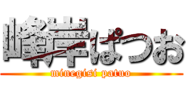 峰岸ぱつお (minegisi patuo)