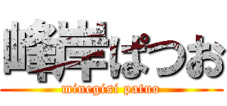 峰岸ぱつお (minegisi patuo)