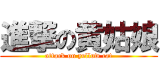 進撃の黄姑娘 (attack on yellow cat)