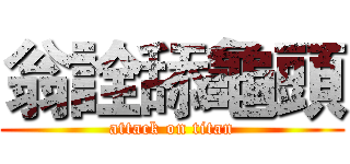 翁詮舔龜頭 (attack on titan)