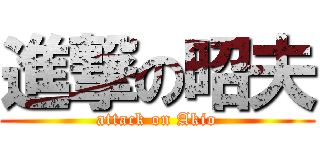 進撃の昭夫 (attack on Akio)