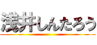 浅井しんたろう ()