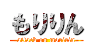 もりりん (attack on moririn)