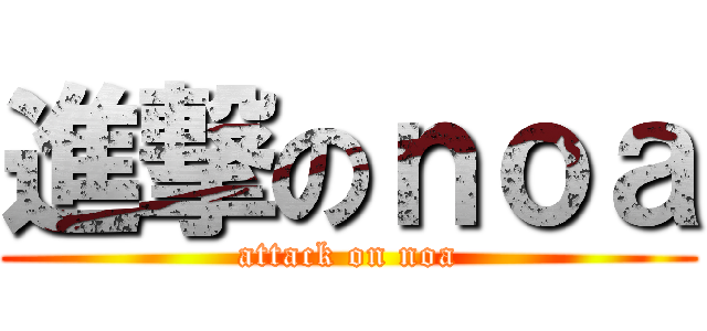 進撃のｎｏａ (attack on noa)