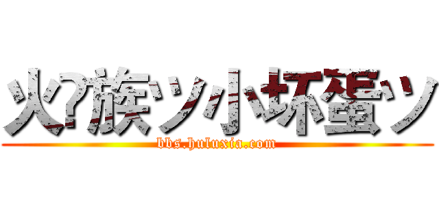 火♚族ツ小坏蛋ツ (bbs.huluxia.com)