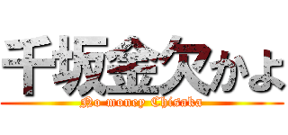 千坂金欠かよ (No money Chisaka)
