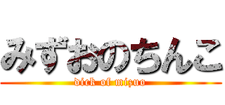 みずおのちんこ (dick of mizuo)