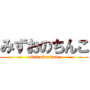 みずおのちんこ (dick of mizuo)