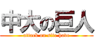 中大の巨人 (attack on site have)