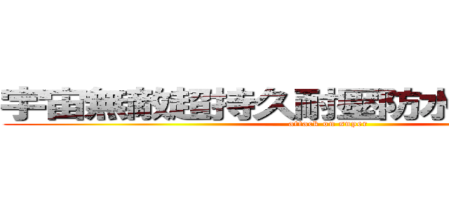 宇宙無敵超持久耐壓防水防塵の阿佐 (attack on super)
