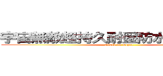 宇宙無敵超持久耐壓防水防塵の阿佐 (attack on super)