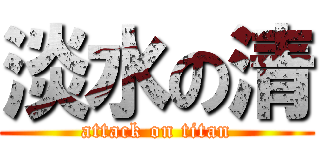 淡水の清 (attack on titan)